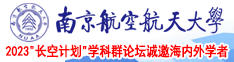 男人鸡巴插女人逼逼里面的视频南京航空航天大学2023“长空计划”学科群论坛诚邀海内外学者